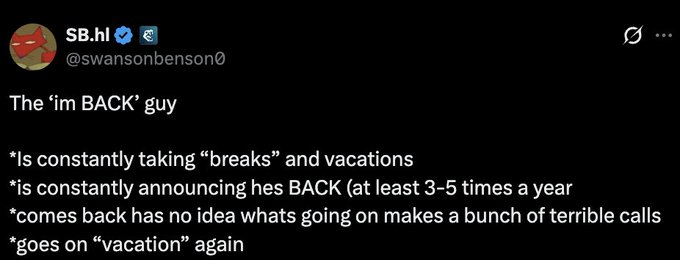 A tweet from user @swansonbenson0 that reads: 'The 'im BACK' guy *Is constantly taking "breaks" and vacations *is constantly announcing hes BACK (at least 3-5 times a year *comes back has no idea whats going on makes a bunch of terrible calls *goes on "vacation" again'