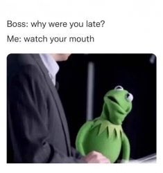 The image is a meme featuring Kermit the Frog pointing to his mouth, paired with the joke: "Boss: why were you late? Me: watch your mouth." It humorously plays on the post's rebellious fantasy of defiance toward one's boss, framing the comeback as a snarky yet non-explicit retort about telling off authority.