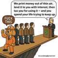 A cartoon meme with a 'FUCK YOU' speech bubble, depicting someone complaining about being asked for money by people pleading 'We print money out of thin air, lend it to you with interest, then tax you for using it - and you spend your life trying to keep up.'