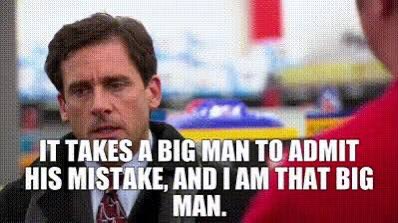 A meme featuring a screenshot of Michael Scott from The Office with the caption 'IT TAKES A BIG MAN TO ADMIT HIS MISTAKE, AND I AM THAT BIG MAN.'