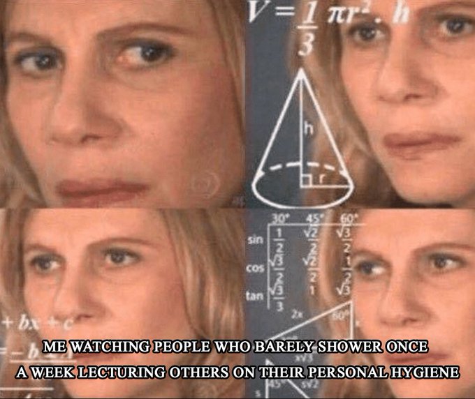 A popular "Woman Thinking About Math" meme with the caption "ME WATCHING PEOPLE WHO BARELY SHOWER ONCE A WEEK LECTURING OTHERS ON THEIR PERSONAL HYGIENE."