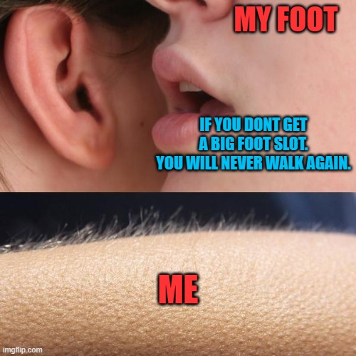A humorous meme showing a foot labeled 'ME' with a person whispering into an ear labeled 'MY FOOT' saying 'If you don't get a big foot slot, you will never walk again.'