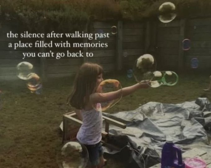 A young girl blows bubbles in a yard with the text overlay: 'the silence after walking past a place filled with memories you can't go back to'.