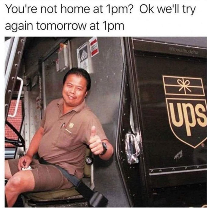 A meme featuring a smiling UPS delivery driver giving a thumbs up, with the caption "You're not home at 1pm? Ok we'll try again tomorrow at 1pm."