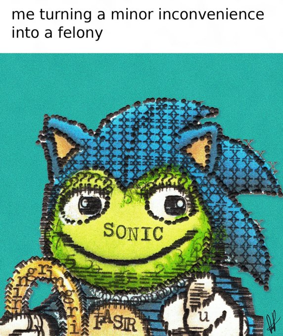 A meme featuring the cursed Sonic/Kermit pattern with text at the top reading 'me turning a minor inconvenience into a felony'.