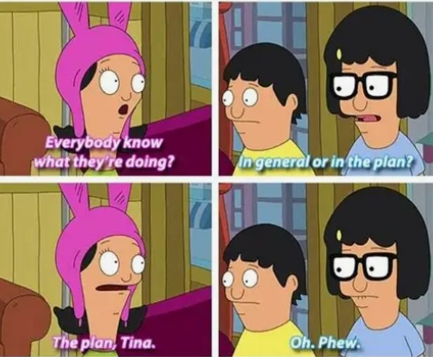 Four-panel meme from Bob's Burgers showing Louise in bunny ears and Tina asking 'Everybody know what they're doing?' with Louise replying 'The plan, Tina.' and Tina saying 'Oh. Phew.'