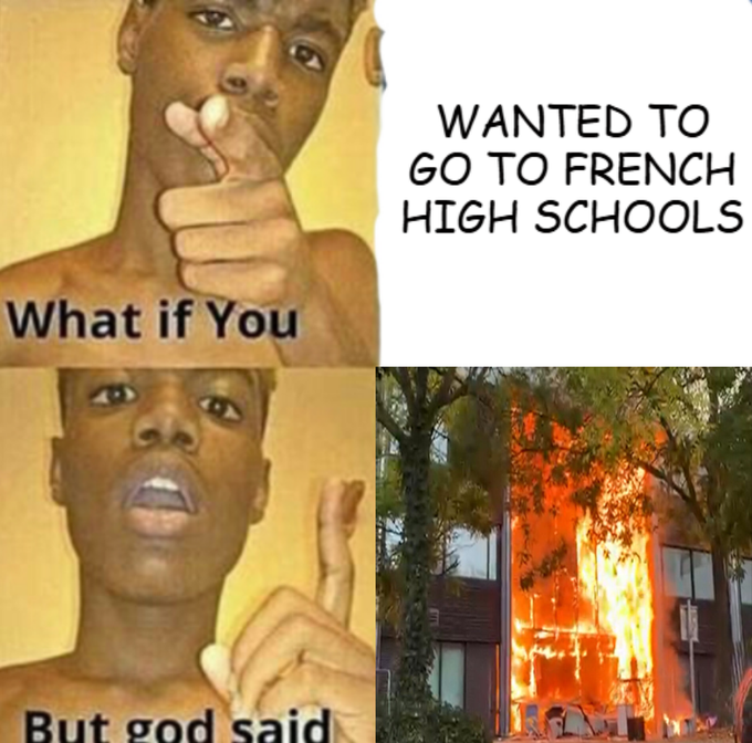 A meme featuring a young man thinking, with text reading 'What if You WANTED TO GO TO FRENCH HIGH SCHOOLS But god said [image of a school building on fire]'.