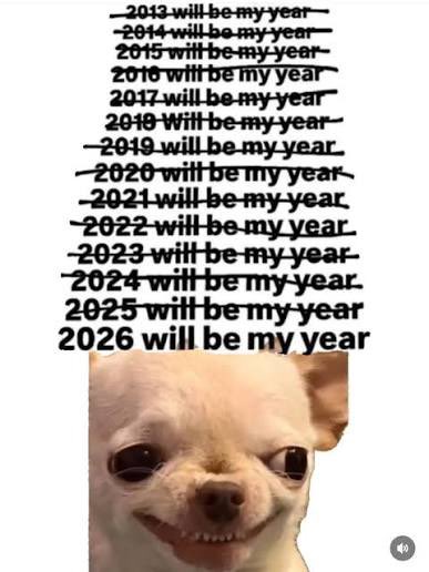 A humorous meme featuring a smiling chihuahua at the bottom, with crossed-out years from 2013 through 2025, ending with "2026 will be my year" as the final, unaltered declaration of self-determination.