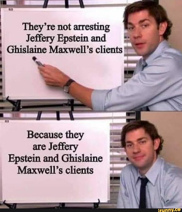 A meme using the 'Jim from The Office' whiteboard format contains the text: 'They're not arresting Jeffery Epstein and Ghislaine Maxwell's clients' in the top panel, followed by 'Because they are Jeffery Epstein and Ghislaine Maxwell's clients' in the bottom panel.