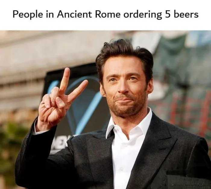 A meme featuring actor Hugh Jackman holding up three fingers with a slight smile, captioned 'People in Ancient Rome ordering 5 beers'.