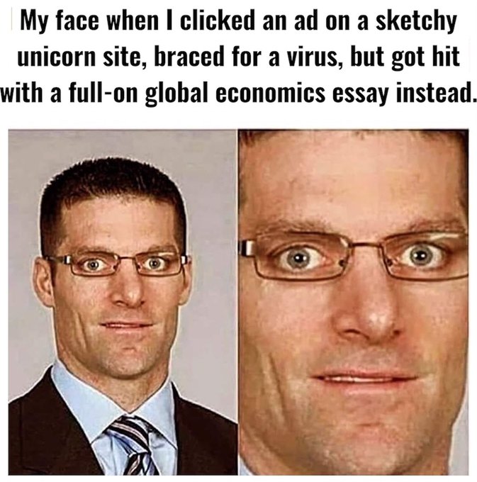 A meme captioned 'My face when I clicked an ad on a sketchy unicorn site, braced for a virus, but got hit with a full-on global economics essay instead' shows two photos of a man with glasses, the right one zoomed in on his wide-eyed surprised expression.
