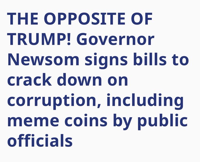 Text reading 'THE OPPOSITE OF TRUMP! Governor Newsom signs bills to crack down on corruption, including meme coins by public officials'.