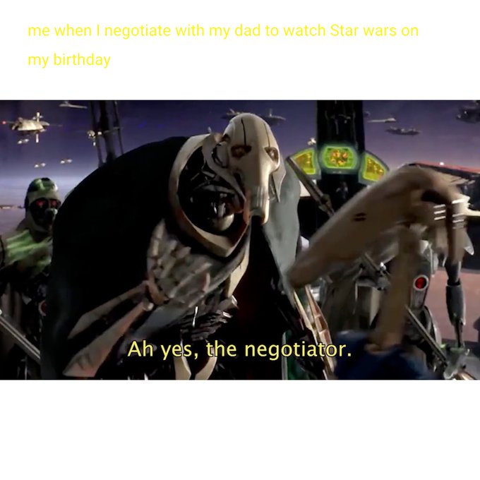 A meme featuring Star Wars character General Grievous with the yellow text "me when I negotiate with my dad to watch Star wars on my birthday" and "Ah yes, the negotiator."