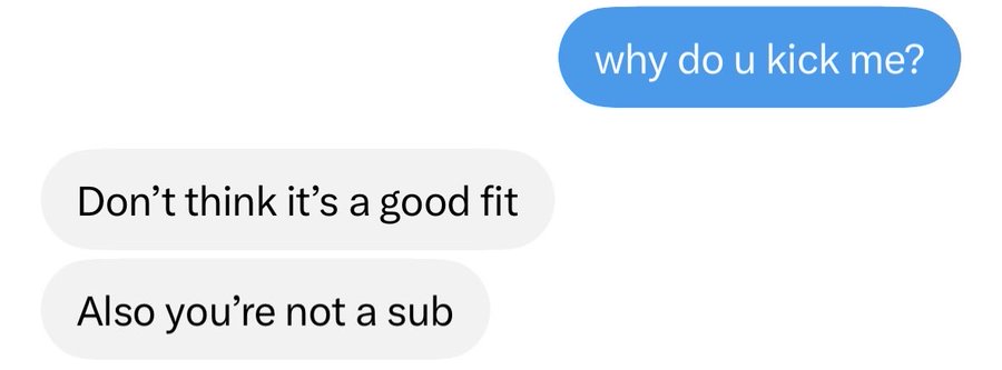 A text message exchange where one person asks 'why do u kick me?' and receives the responses 'Don't think it's a good fit' and 'Also you're not a sub'.