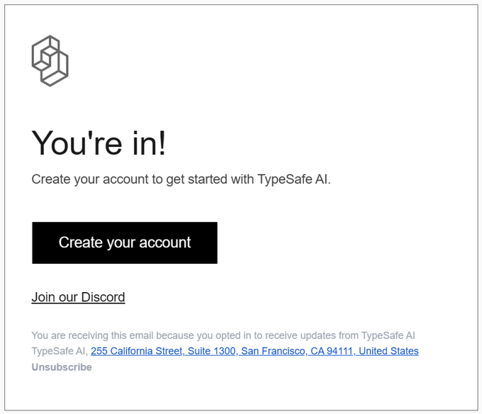 Email confirmation screenshot from TypeSafe AI welcoming the user with the message "You're in!" and a black "Create your account" button, listing their address as 255 California Street, Suite 1300, San Francisco, CA 94111.