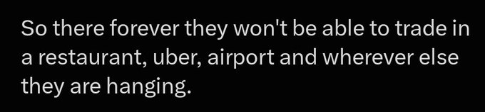 Text on a black background reading: 'So there forever they won't be able to trade in a restaurant, uber, airport and wherever else they are hanging.'