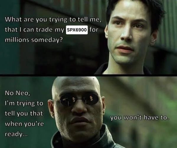 A Matrix meme featuring Neo asking "What are you trying to tell me, that I can trade my SPX6900 for millions someday?" and Morpheus responding "No Neo, I'm trying to tell you that when you're ready... you won't have to."