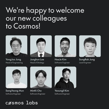 Cosmos Labs announces the addition of seven new team members—YongJoo Jung (Head of Engineering), Junghun Lee (Head of Strategy), HeeJe Kim and SungRak Jung (Lead Engineers), and Software Engineers SongYeong Mun, MinKi Cho, and Yeoungi Kim—who will support the expanded Cosmos Ecosystem team in stewarding Cosmos Hub development.