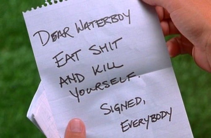A hand holds a handwritten note that reads: "DEAR WATERBOY, EAT SHIT AND KILL YOURSELF. SIGNED, EVERYBODY".