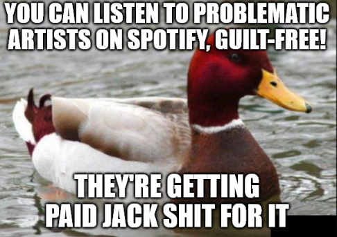 A duck floats on water with the meme text: "YOU CAN LISTEN TO PROBLEMATIC ARTISTS ON SPOTIFY, GUILT-FREE! THEY'RE GETTING PAID JACK SHIT FOR IT".