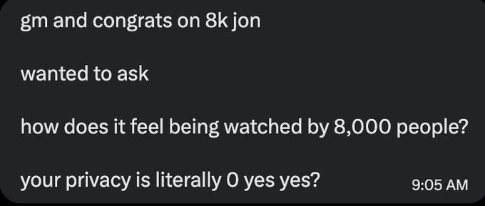 A text message screenshot reading: 'gm and congrats on 8k jon / wanted to ask / how does it feel being watched by 8,000 people? / your privacy is literally 0 yes yes?' timestamped 9:05 AM.