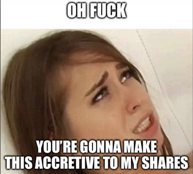 A meme featuring a woman looking exasperated with text reading 'OH FUCK' at the top and 'YOU'RE GONNA MAKE THIS ACCRETIVE TO MY SHARES' at the bottom.