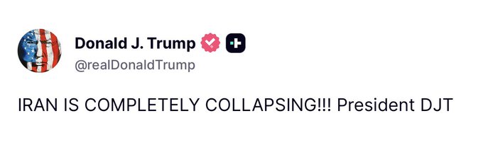 A screenshot of a tweet from Donald J. Trump's verified account (@realDonaldTrump) reading "IRAN IS COMPLETELY COLLAPSING!!! President DJT," which appears to be an excerpt supporting the caption "PRESIDENT TRUMP:" introducing his statement about Iran's collapse.