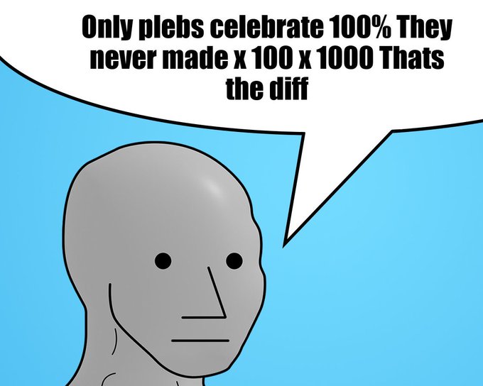 A NPC meme image with text reading 'Only plebs celebrate 100% They never made x 100 x 1000 Thats the diff' in a speech bubble.