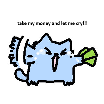 A cartoon drawing of a light blue cat holding a green money bag with the text 'take my money and let me cry!!!' written above it.
