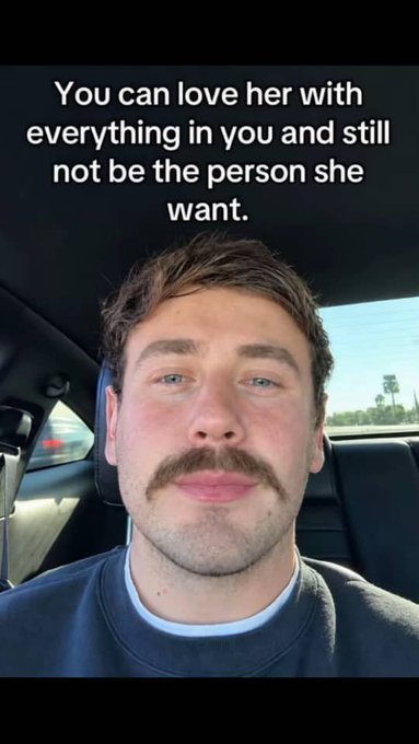 A man with a mustache sits in a car with text overlay reading 'You can love her with everything in you and still not be the person she want.'