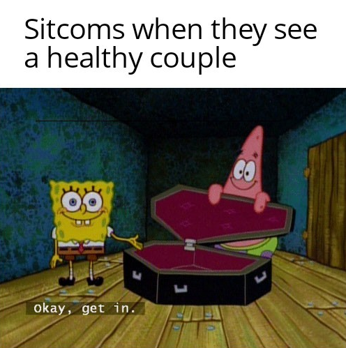 Meme image with text 'Sitcoms when they see a healthy couple' showing SpongeBob and Patrick from SpongeBob SquarePants opening a coffin with the subtitle 'Okay, get in.'