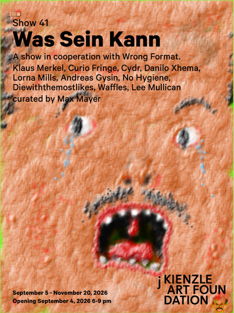 Promotional poster for 'Show 41: Was Sein Kann' at Kienzle Art Foundation, featuring a felted orange crying face artwork. The exhibition runs September 5 – November 20, 2026 with an opening on September 4, 2026, 6-9 pm, in cooperation with Wrong Format, curated by Max Mayer, featuring artists Klaus Merkel, Curio Fringe, Cydr, Danilo Xhema, Lorna Mills, Andreas Gysin, No Hygiene, Diewiththemostlikes, Waffles, and Lee Mullican.