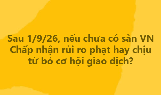 Yellow background with Vietnamese text reading 'Sau 1/9/26, nếu chưa có sàn VN Chấp nhận rủi ro phát hay chịu từ bỏ cơ hội giao dịch?'.