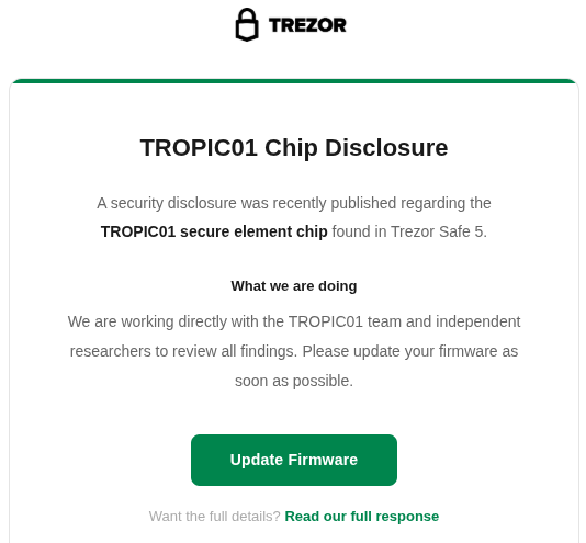 The image shows an email from a company named Trezor, which has been sent to a user's email address. The email contains information about a security disclosure that was recently published regarding the Trezor chip. It explains that a security element chip found in Trezor Safe 5 is now publicly available and should be updated as soon as possible. The email also mentions that there are researchers working on reviewing all findings related to this security disclosure, which will help improve the security of the Trezor software.