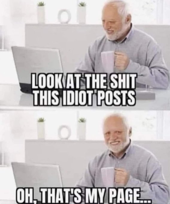 A two-panel meme of an older man at a laptop; the top panel reads "LOOK AT THE SHIT THIS IDIOT POSTS" and the bottom panel reads "OH, THAT'S MY PAGE...".