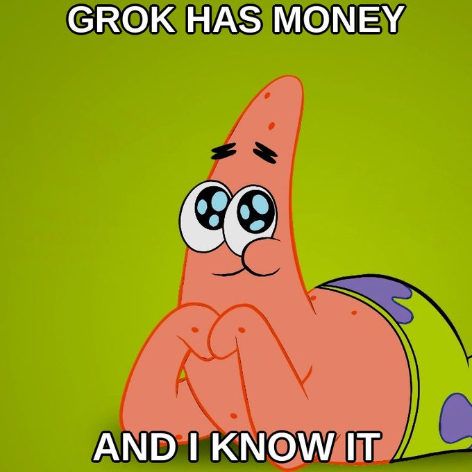 A Patrick Star meme with pleading eyes is captioned 'GROK HAS MONEY' at the top and 'AND I KNOW IT' at the bottom.