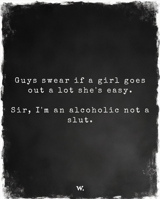 Black poster with white typewriter-style text reading: 'Guys swear if a girl goes out a lot she's easy. Sir, I'm an alcoholic not a slut.' signed with 'w.' at the bottom.