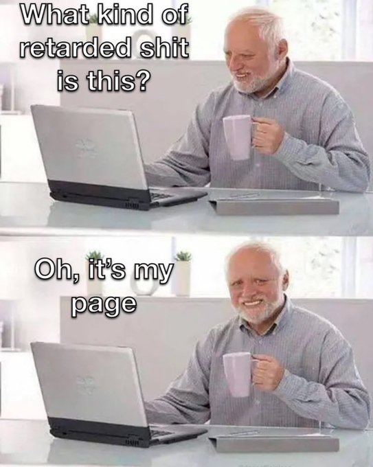 A two-panel meme showing an older man with white hair drinking from a purple mug while looking at a laptop; the top panel reads 'What kind of retarded shit is this?' and the bottom panel reads 'Oh, it's my page'.