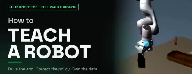 A thumbnail for 'AXIS ROBOTICS - FULL WALKTHROUGH' with the text 'How to TEACH A ROBOT' and 'Drive the arm. Correct the policy. Own the data.' alongside a robotic arm.