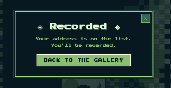 A pixel-art styled notification box reading 'Recorded: Your address is on the list. You'll be rewarded,' with a button labeled 'BACK TO THE GALLERY.'