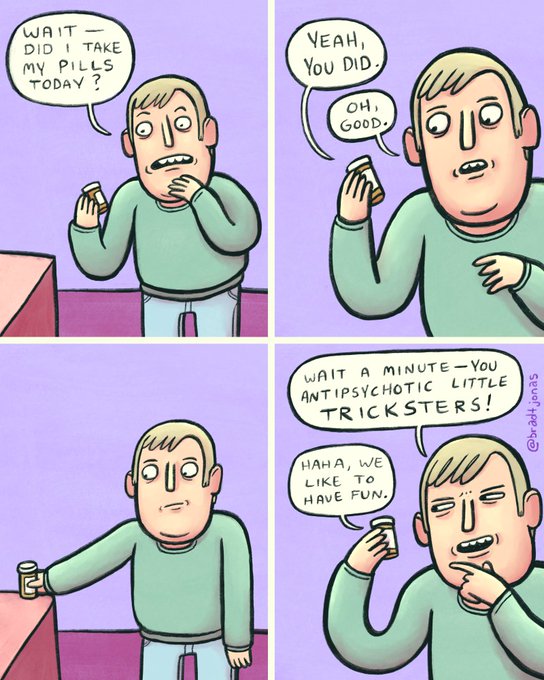 A four-panel comic of a man wondering if he took his pills today, with the pills' voices responding "Yeah, you did" and "Oh, good," until the man realizes "You antipsychotic little tricksters!" while the pills say "Haha, we like to have fun."