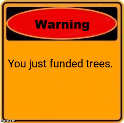 A warning sign meme with a red oval 'Warning' header and yellow body stating 'You just funded trees.'