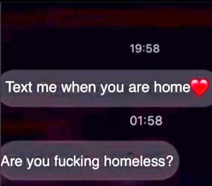 A humorous text message exchange showing 'Text me when you are home ❤️' at 19:58 followed by 'Are you fucking homeless?' at 01:58.