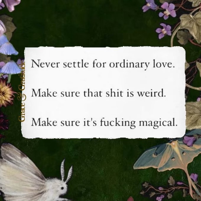 A graphic with a floral and moth border containing the text: 'Never settle for ordinary love. Make sure that shit is weird. Make sure it's fucking magical.' attributed to 'Grace Gratitude'.