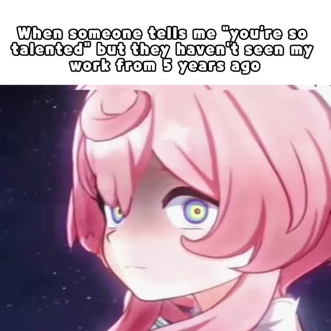 An anime meme featuring a pink-haired character with a side-eye expression, with text reading 'When someone tells me "you're so talented" but they haven't seen my work from 5 years ago'.