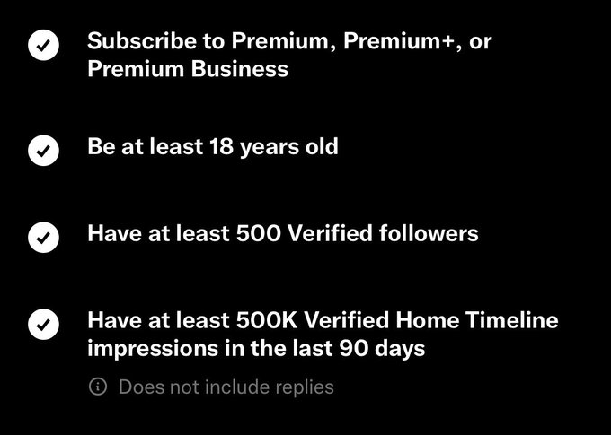 A black screen displays a checklist with white text: 'Subscribe to Premium, Premium+, or Premium Business', 'Be at least 18 years old', 'Have at least 500 Verified followers', and 'Have at least 500K Verified Home Timeline impressions in the last 90 days'.