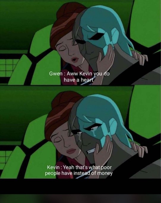 A two-panel meme from an animated show, with the top panel captioned 'Gwen: Aww Kevin you do have a heart' and the bottom panel showing the response: 'Kevin: Yeah that's what poor people have instead of money'.