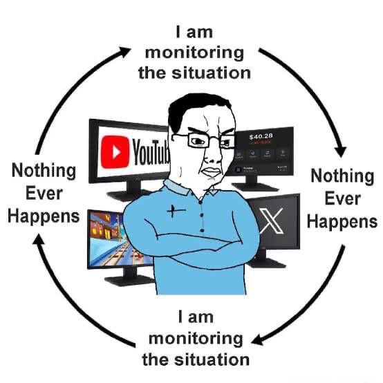 A meme cartoon of a man surrounded by monitors (YouTube, X, stocks) illustrating a loop where 'I am monitoring the situation' leads to 'Nothing Ever Happens'.