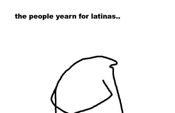 A simple line-drawn meme with the text 'the people yearn for latinas..' above a minimalist sketch of a hooded figure.