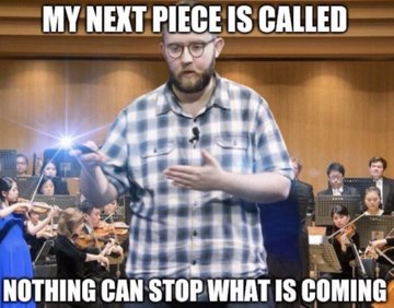 A meme image showing a conductor in a plaid shirt with his hand raised in front of an orchestra, with the overlay text 'MY NEXT PIECE IS CALLED' at the top and 'NOTHING CAN STOP WHAT IS COMING' at the bottom.